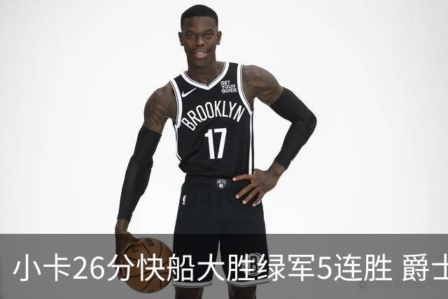 小卡26分快船大胜绿军5连胜 爵士送黄蜂3连败